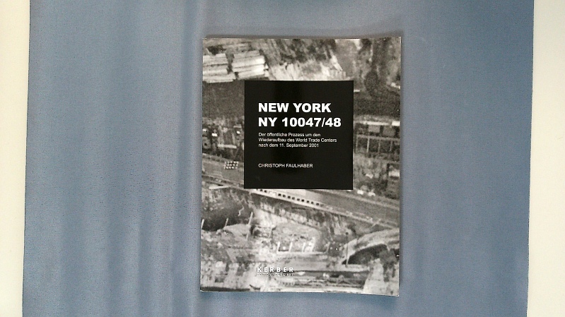 New York, NY 10047/48. The public process of rebuilding the World Trade Center after September, 11, 2001 ; [publ. on the occasion of the exhibition 