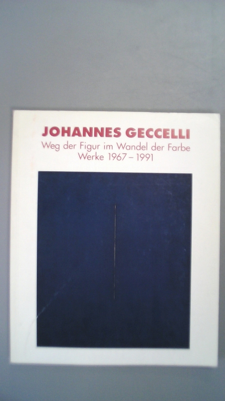 Johannes Geccelli. Weg der Figur im Wandel der Farbe ; Werke 1967 - 1991 ; Museum Ostdeutsche Galerie Regensburg, 26. Januar bis 4. April 1992. - Museum Ostdeutsche Galerie Regensburg