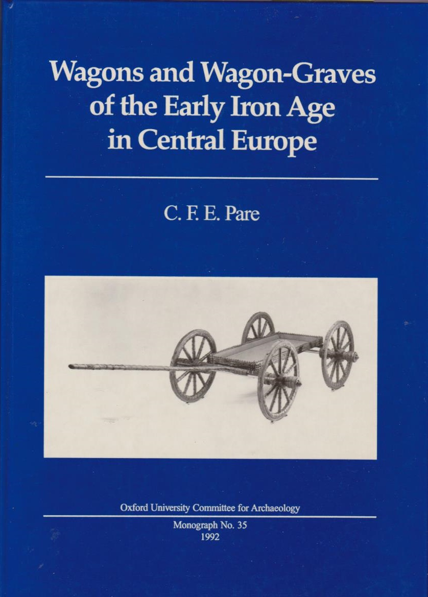 Wagons and wagon-graves of the early iron age in Central Europe / C. F. E. Pare; University/ Committee for Archaeology: Oxford University Committee for Archaeology monograph, 35 - Pare, C. F. E.