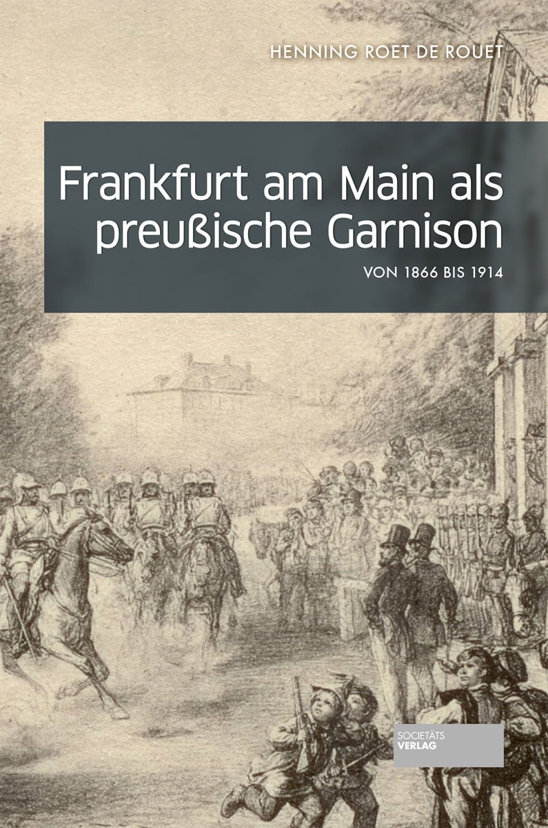 Von Henning Roet de Rouet. Frankfurt am Main 2016. - Frankfurt am Main als preußische Garnison von 1866 bis 1914.