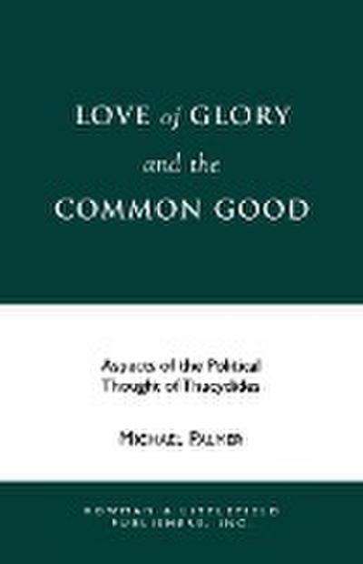 Love of Glory and the Common Good : Aspects of the Political Thought of Thucydides - Michael Palmer