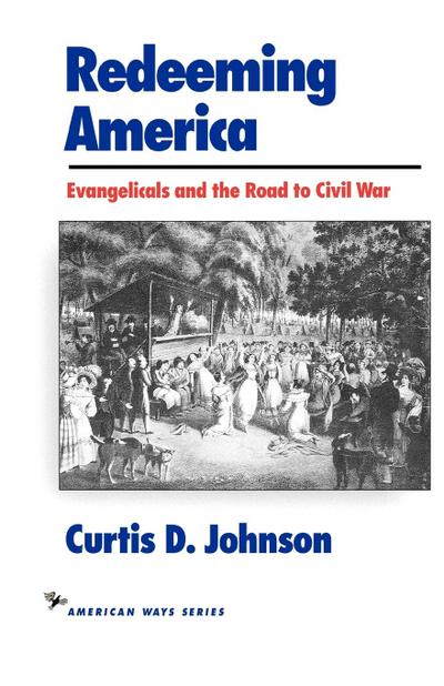 Redeeming America : Evangelicals and the Road to Civil War - Curtis D. Johnson