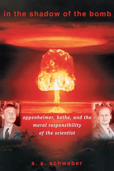 In the Shadow of the Bomb : Oppenheimer, Bethe, and the Moral Responsibility of the Scientist - S. S. Schweber