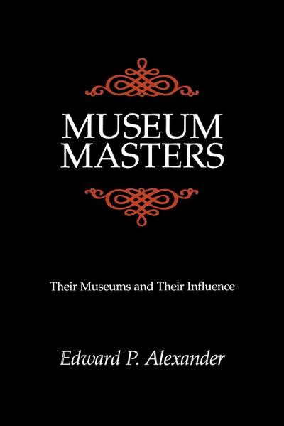Museum Masters : Their Museums and Their Influence - Edward P. Alexander