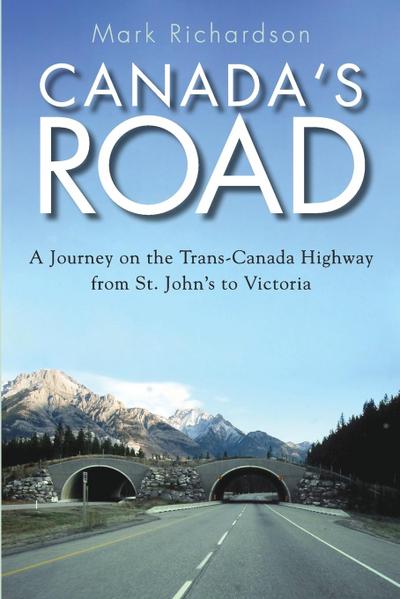 Canada's Road : A Journey on the Trans-Canada Highway from St. John's to Victoria - Mark Richardson