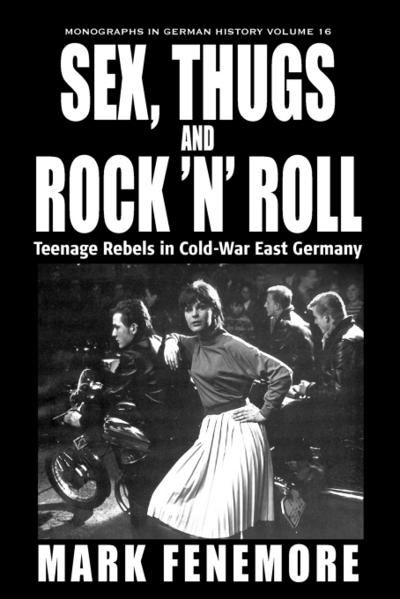 Sex, Thugs and Rock 'N' Roll : Teenage Rebels in Cold-War East Germany - Mark Fenemore