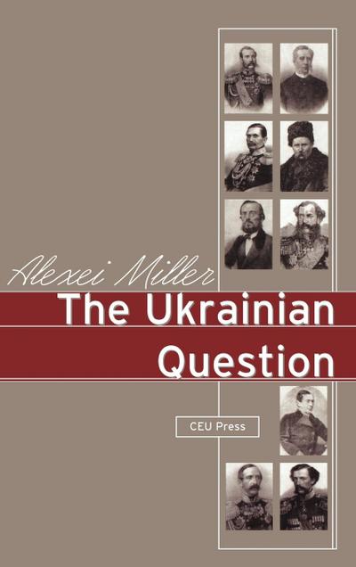 The Ukrainian Question : Russian Empire and Nationalism in the 19th Century - Alexei Miller