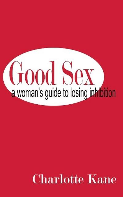 Good Sex : A Woman's Guide to Losing Inhibition - Charlotte Kane
