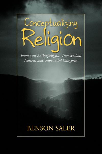 Conceptualizing Religion : Immanent Anthropologists, Transcendent Natives, and Unbounded Categories - Benson Saler