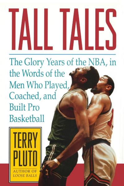 Tall Tales : The Glory Years of the NBA, in the Words of the Men Who Played, Coached, and Built Pro Basketball - Terry Pluto