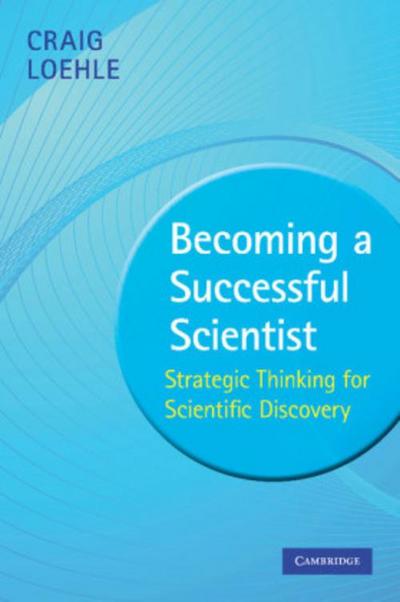 Becoming a Successful Scientist : Strategic Thinking for Scientific Discovery - Craig Loehle