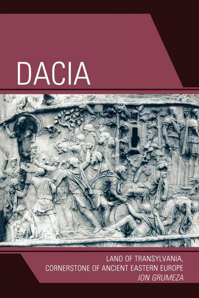 Dacia : Land of Transylvania, Cornerstone of Ancient Eastern Europe - Ion Grumeza