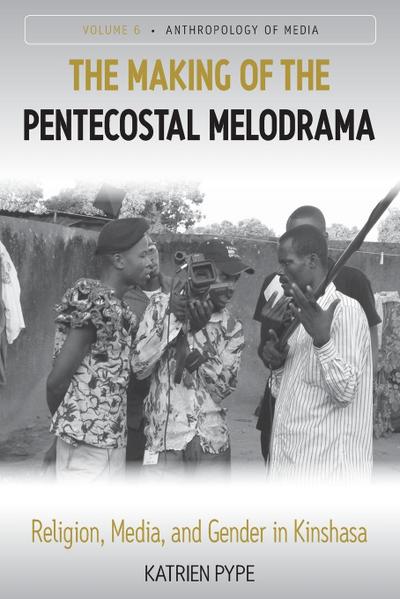 The Making of the Pentecostal Melodrama : Religion, Media and Gender in Kinshasa - Katrien Pype