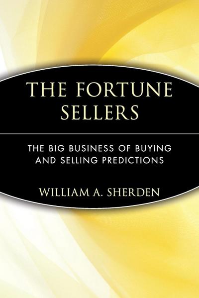 The Fortune Sellers : The Big Business of Buying and Selling Predictions - William A. Sherden