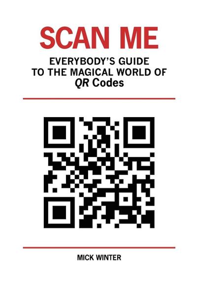 Scan Me - Everybody's Guide to the Magical World of Qr Codes - Mick Winter