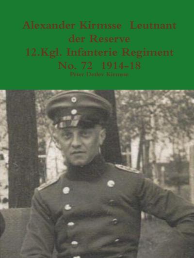 Alexander Kirmsse Leutnant der Reserve 12.Kgl. Infanterie Regiment No. 72 1914 - 19 - Peter Detlev Kirmsse