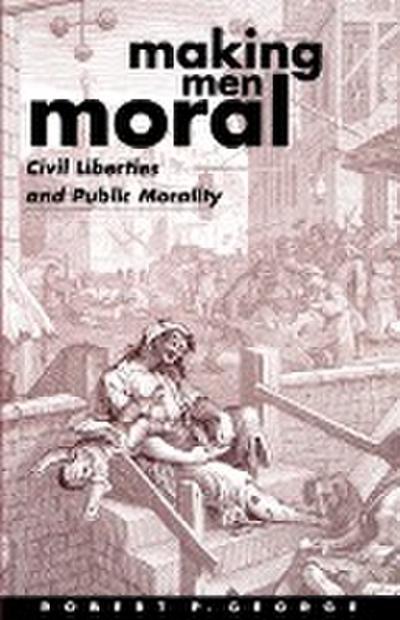 Making Men Moral : Civil Liberties and Public Morality - Robert P. George