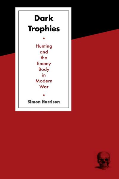 Dark Trophies : Hunting and the Enemy Body in Modern War - Simon Harrison