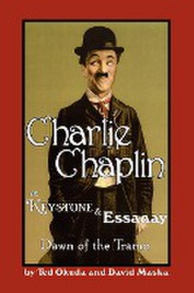 Charlie Chaplin at Keystone and Essanay : Dawn of the Tramp - Ted Okuda