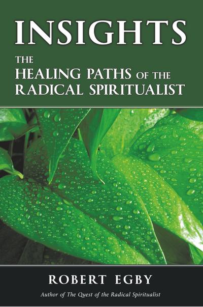 INSIGHTS : The Healing Paths of the Radical Spiritualist - Robert Egby