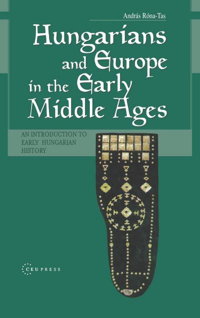 Hungarians and Europe in the Early Middle Ages : An Introduction to Early Hungarian History - András Róna-Tas