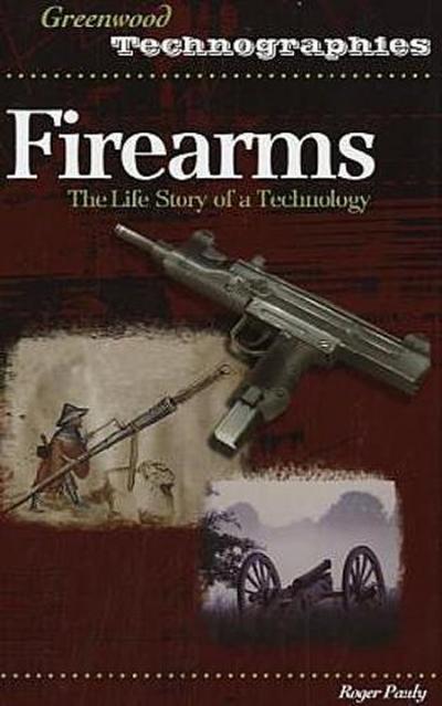 Firearms : The Life Story of a Technology - Roger Pauly
