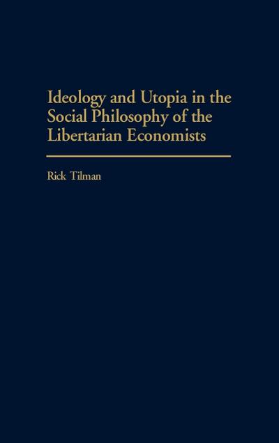 Ideology and Utopia in the Social Philosophy of the Libertarian Economists - Rick Tilman