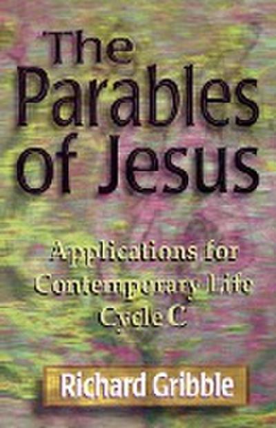 Parables of Jesus : Applications for Contemporary Life, Cycle C - Richard Gribble