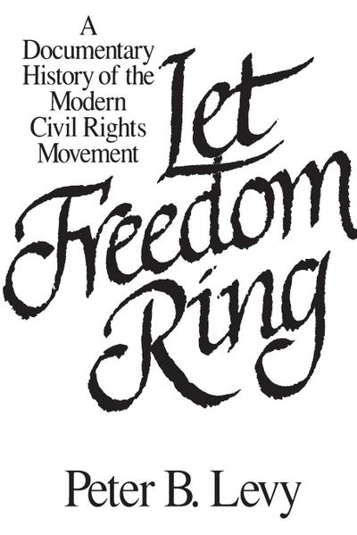 Let Freedom Ring : A Documentary History of the Modern Civil Rights Movement - Peter B. Levy