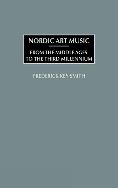Nordic Art Music : From the Middle Ages to the Third Millennium - Frederick Key Smith
