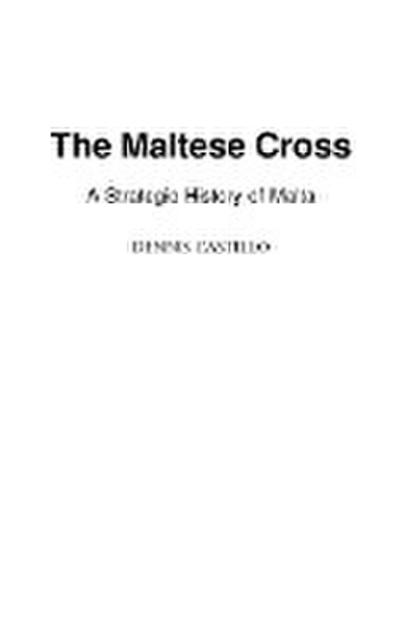 The Maltese Cross : A Strategic History of Malta - Dennis Castillo