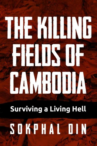 The Killing Fields of Cambodia : Surviving a Living Hell - Sokphal Din