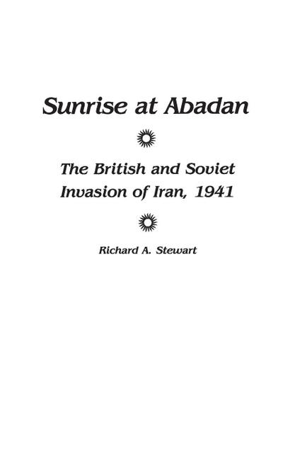 Sunrise at Abadan : The British and Soviet Invasion of Iran, 1941 - Richard Stewart