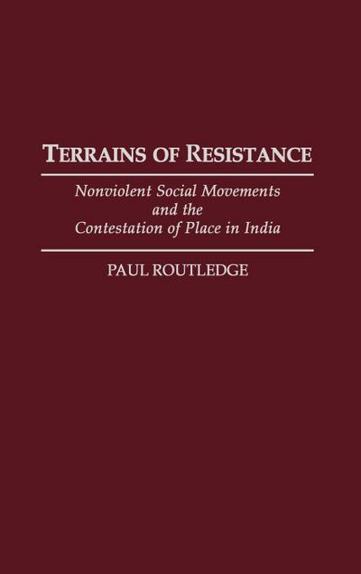 Terrains of Resistance : Nonviolent Social Movements and the Contestation of Place in India - Paul Routledge