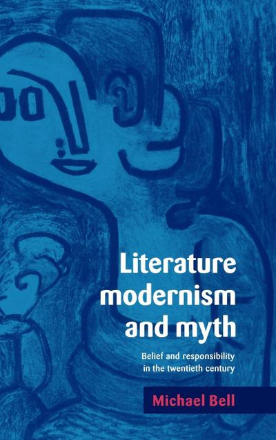 Literature, Modernism and Myth : Belief and Responsibility in the Twentieth Century - Michael Bell
