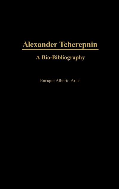 Alexander Tcherepnin : A Bio-Bibliography - Enrique Alberto Arias