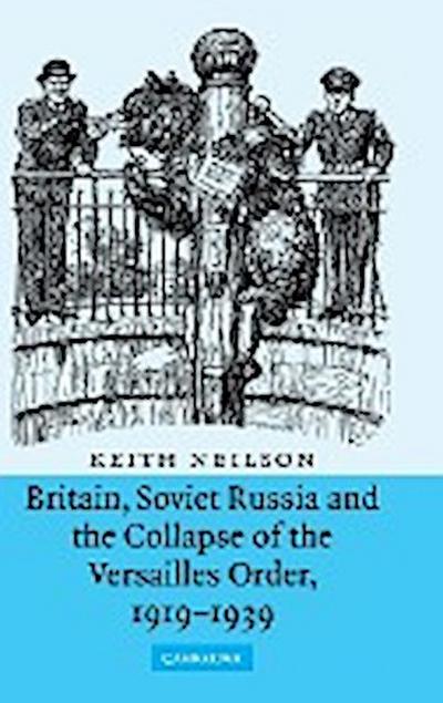 Britain, Soviet Russia and the Collapse of the Versailles Order, 1919-1939 - Keith Neilson