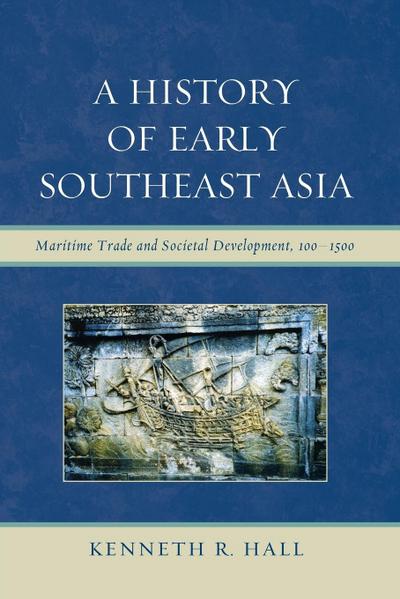 A History of Early Southeast Asia : Maritime Trade and Societal Development, 100-1500 - Kenneth R. Hall