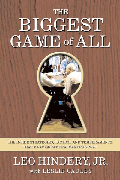 The Biggest Game of All : The Inside Strategies, Tactics, and Temperaments That Make Great Dealmakers Great - Leo Hindery