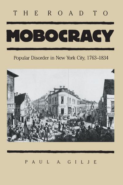 The Road to Mobocracy : Popular Disorder in New York City, 1763-1834 - Paul A. Gilje