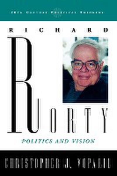 Richard Rorty : Politics and Vision - Christopher J. Voparil