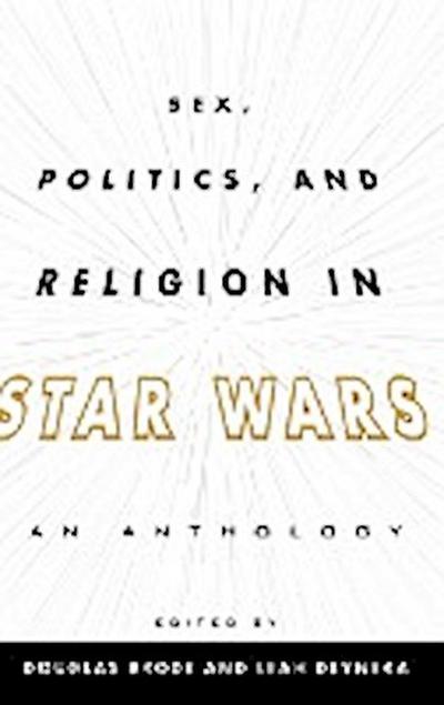 Sex, Politics, and Religion in Star Wars : An Anthology - Douglas Brode