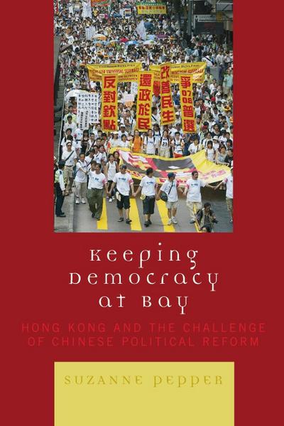 Keeping Democracy at Bay : Hong Kong and the Challenge of Chinese Political Reform - Suzanne Pepper