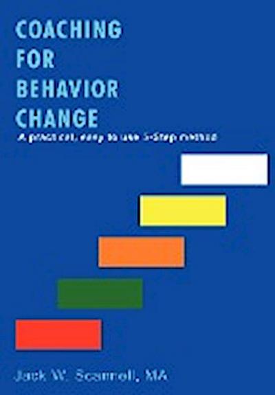 Coaching for Behavior Change : A practical, easy to use 5-Step method - Ma Jack W. Scannell