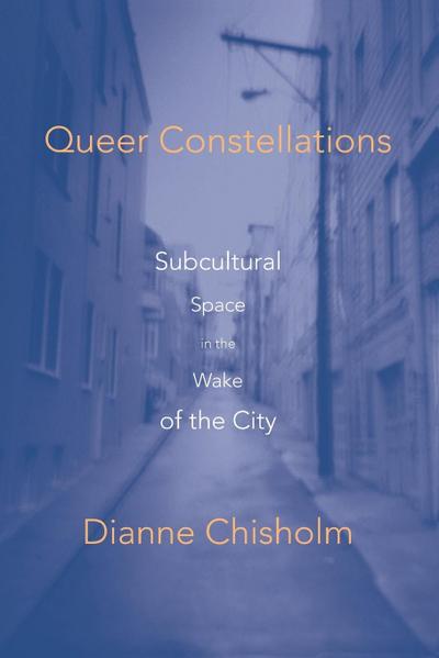 Queer Constellations : Subcultural Space In The Wake Of The City - Dianne Chisholm