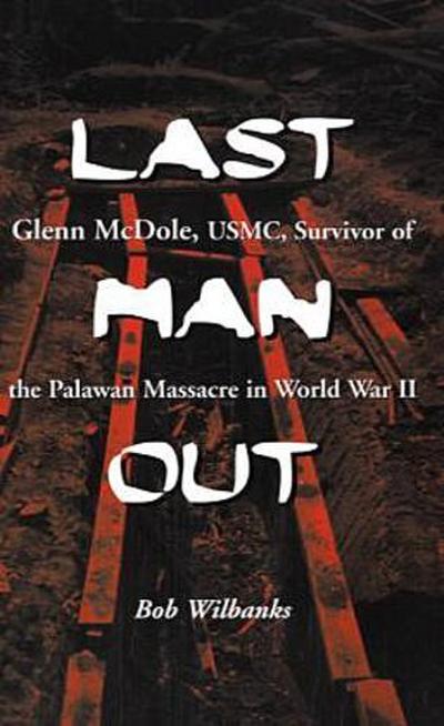 Last Man Out : Glenn McDole, USMC, Survivor of the Palawan Massacre in World War II - Bob Wilbanks