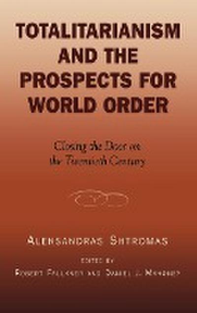 Totalitarianism and the Prospects for World Order : Closing the Door on the Twentieth Century - Aleksandras Shtromas