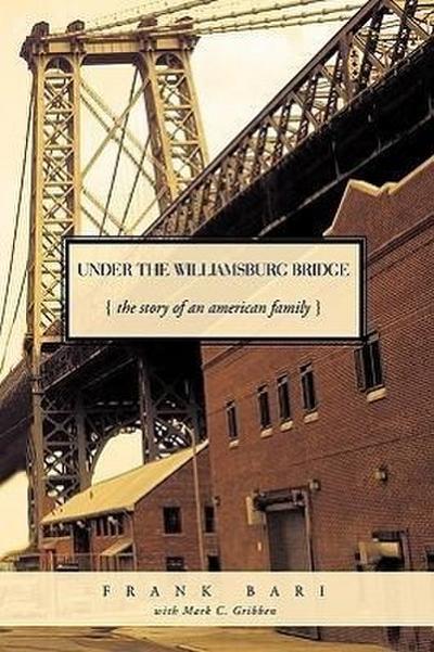 Under the Williamsburg Bridge : The Story of an American Family - Bari Wi Frank Bari with Mark C. Gribben