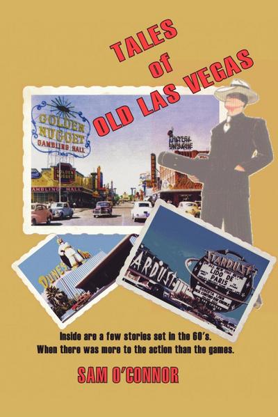 Tales of Old Las Vegas : Inside Are a Few Stories Set in the 60's. Where There Was More to the Action Than the Games. - Sam O'Connor