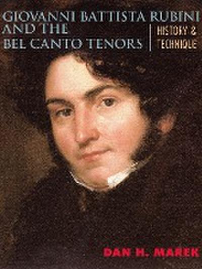 Giovanni Battista Rubini and the Bel Canto Tenors : History and Technique - Dan H. Marek